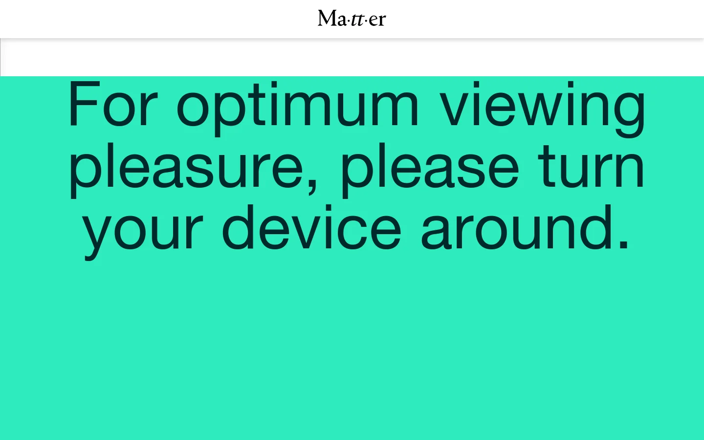 The desktop homepage features a minimalist design with a white background and the 'Ma-tt-er' logo at the top center. A large, bright teal block dominates the view with the text 'For optimum viewing pleasure, please turn your device around' in a black sans-serif font.