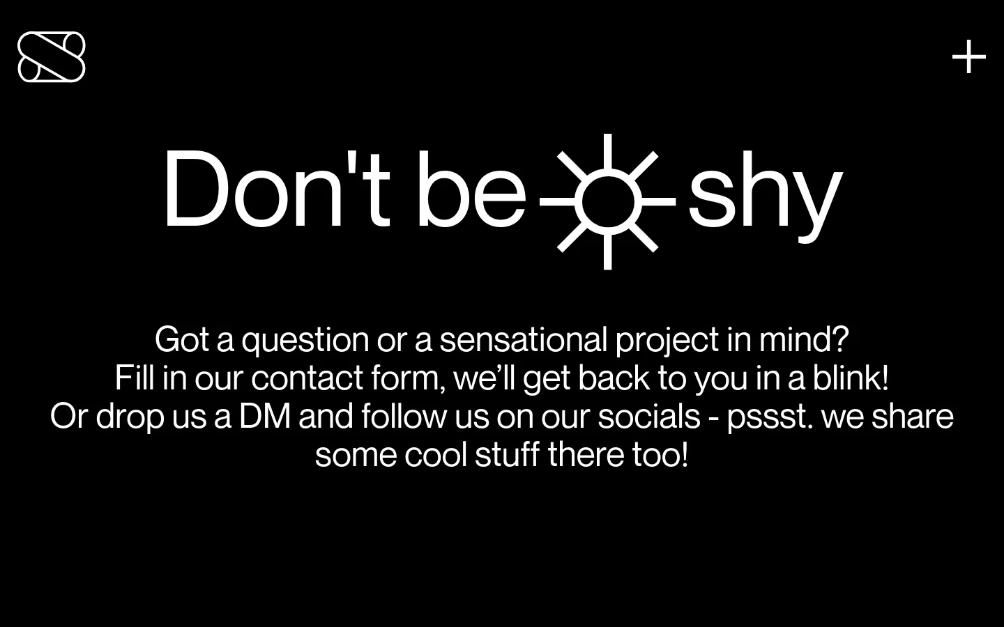 The desktop contact page features a minimalist dark theme with a white logo in the top left and a plus icon in the top right. Large white typography reads 'Don't be shy' with a stylized sun icon integrated into the text, followed by a brief invitation to use the contact form or social media.