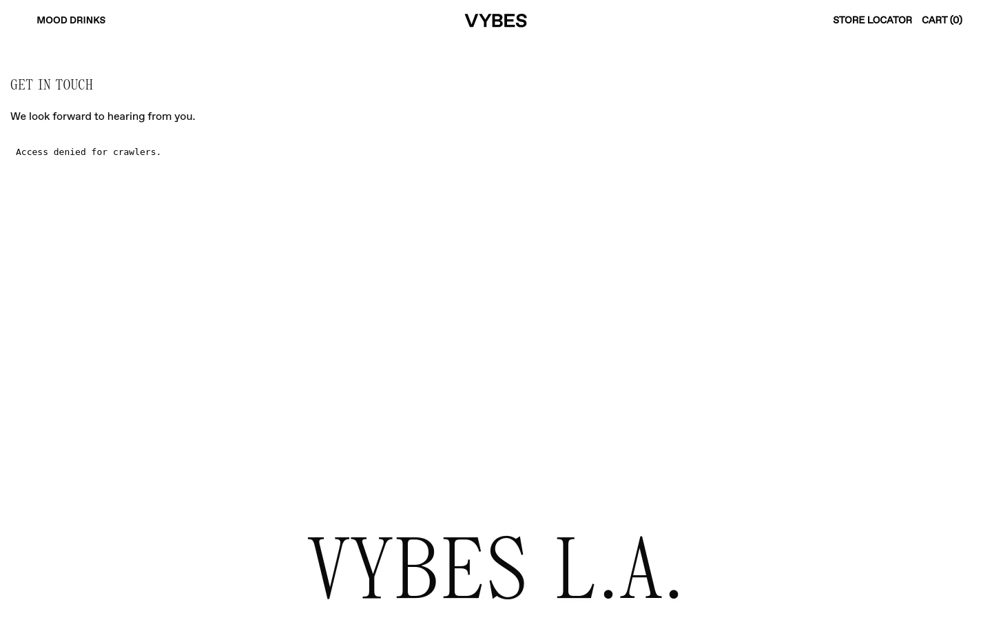 The desktop Contact Us page features a minimalist white layout with black serif typography. The header includes 'MOOD DRINKS', the 'VYBES' logo in the center, and 'STORE LOCATOR' and 'CART (0)' on the right. The main content displays the headline 'GET IN TOUCH' followed by a brief message and the company's West Hollywood address.