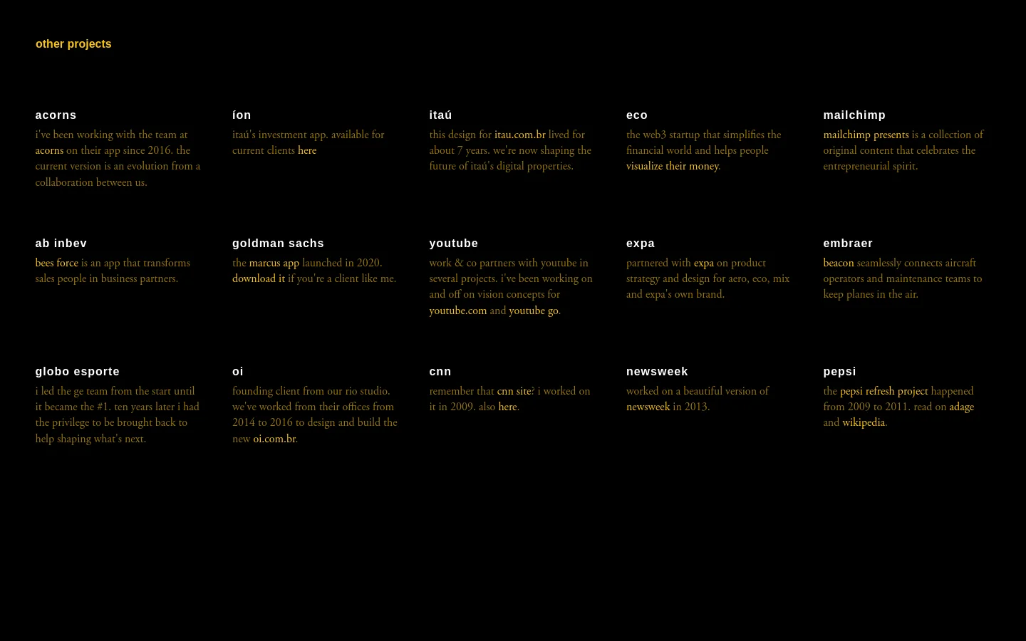 A minimalist personal website with a black background and white text. The page features a header with 'other projects' in red, followed by a grid of project names and brief descriptions in white and gold. The layout is organized into columns, showcasing various professional works like acorns, itau, and mailchimp.