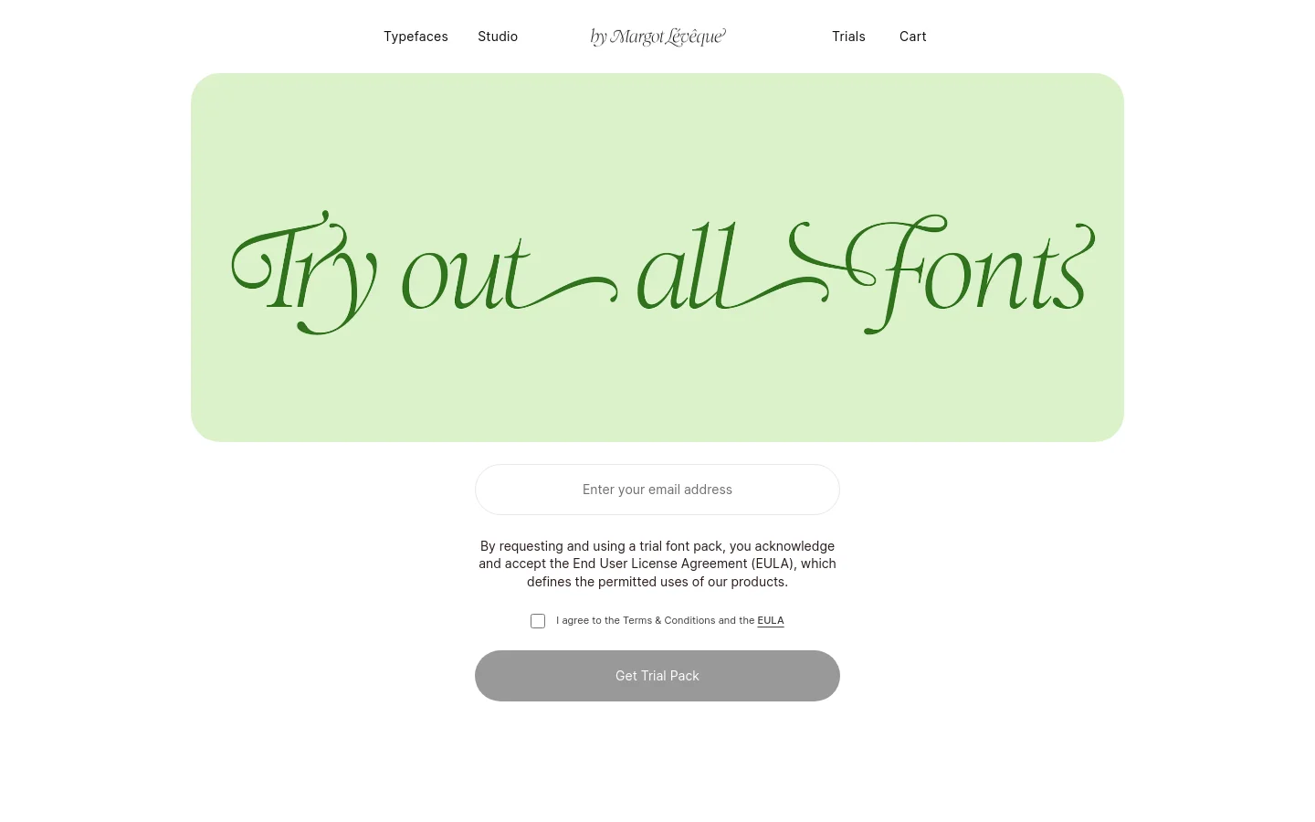 The desktop page features a minimalist design with a light green hero section containing the large, elegant script headline 'Try out all Fonts'. Below the hero, a white section contains an email input field, a disclaimer regarding the End User License Agreement (EULA), a checkbox for terms acceptance, and a grey 'Get Trial Pack' button. The navigation menu at the top includes links for Typefaces, Studio, Margot Lévêque, Trials, and Cart.
